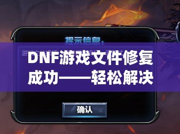 DNF游戲文件修復(fù)成功——輕松解決游戲問(wèn)題，暢享無(wú)憂游戲體驗(yàn)