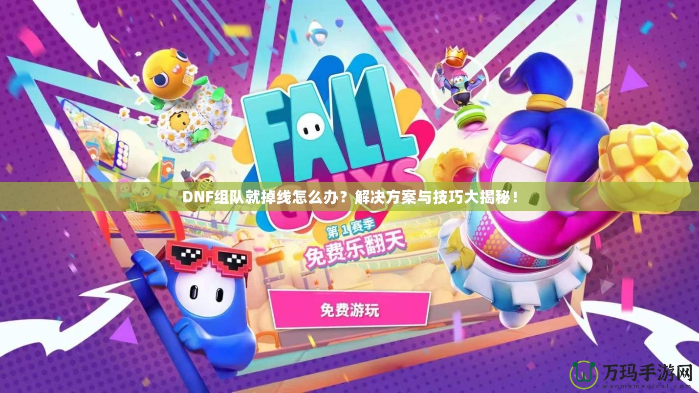 DNF組隊(duì)就掉線(xiàn)怎么辦？解決方案與技巧大揭秘！