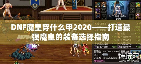 DNF魔皇穿什么甲2020——打造最強(qiáng)魔皇的裝備選擇指南