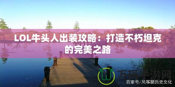 LOL牛頭人出裝攻略：打造不朽坦克的完美之路