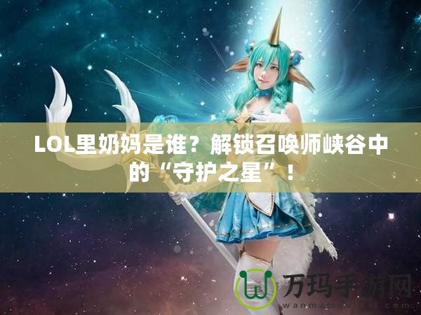 LOL里奶媽是誰？解鎖召喚師峽谷中的“守護之星”！