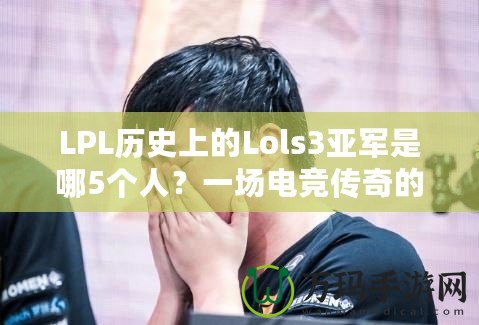 LPL歷史上的Lols3亞軍是哪5個(gè)人？一場(chǎng)電競(jìng)傳奇的背后