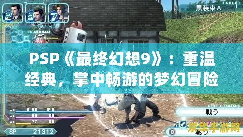 PSP《最終幻想9》：重溫經(jīng)典，掌中暢游的夢幻冒險