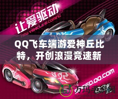 QQ飛車(chē)端游愛(ài)神丘比特，開(kāi)創(chuàng)浪漫競(jìng)速新紀(jì)元