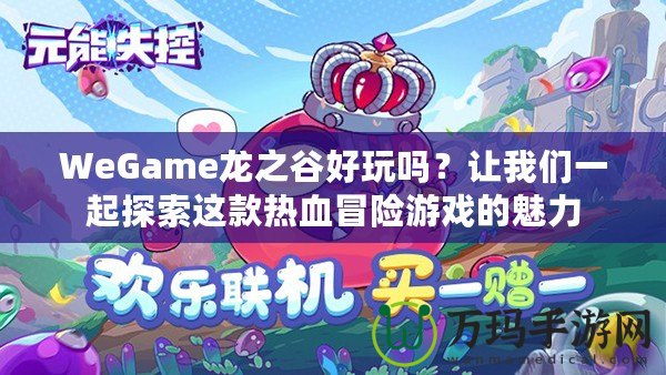 WeGame龍之谷好玩嗎？讓我們一起探索這款熱血冒險游戲的魅力