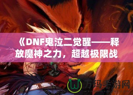 《DNF鬼泣二覺醒——釋放魔神之力，超越極限戰(zhàn)斗體驗(yàn)》