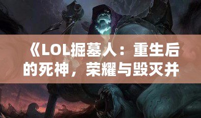 《LOL掘墓人：重生后的死神，榮耀與毀滅并存》