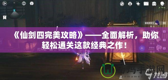 《仙劍四完美攻略》——全面解析，助你輕松通關(guān)這款經(jīng)典之作！
