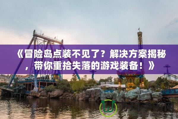 《冒險島點裝不見了？解決方案揭秘，帶你重拾失落的游戲裝備！》