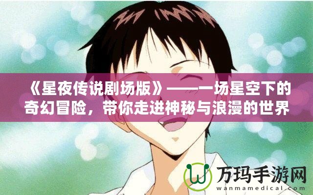 《星夜傳說劇場(chǎng)版》——一場(chǎng)星空下的奇幻冒險(xiǎn)，帶你走進(jìn)神秘與浪漫的世界