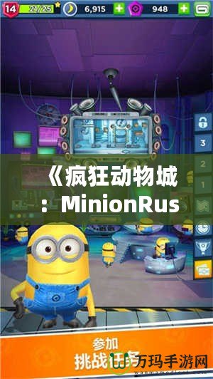 《瘋狂動物城：MinionRush下載安裝全攻略，助你成為最強小黃人！》