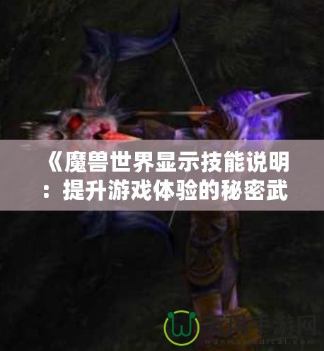 《魔獸世界顯示技能說明：提升游戲體驗(yàn)的秘密武器》