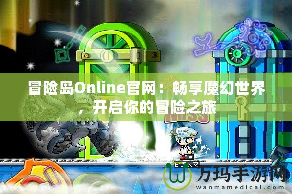 冒險(xiǎn)島Online官網(wǎng)：暢享魔幻世界，開啟你的冒險(xiǎn)之旅