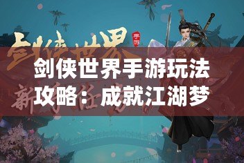 劍俠世界手游玩法攻略：成就江湖夢(mèng)，掌控武林風(fēng)云