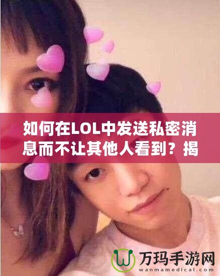 如何在LOL中發(fā)送私密消息而不讓其他人看到？揭秘隱藏技巧！