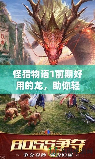 怪獵物語1前期好用的龍，助你輕松擊敗敵人！