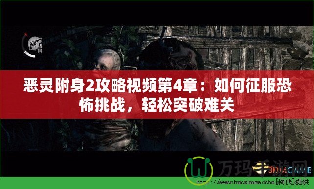 惡靈附身2攻略視頻第4章：如何征服恐怖挑戰(zhàn)，輕松突破難關(guān)