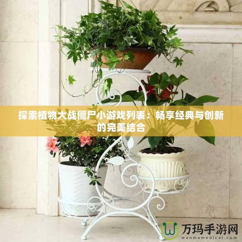 探索植物大戰(zhàn)僵尸小游戲列表：暢享經典與創(chuàng)新的完美結合