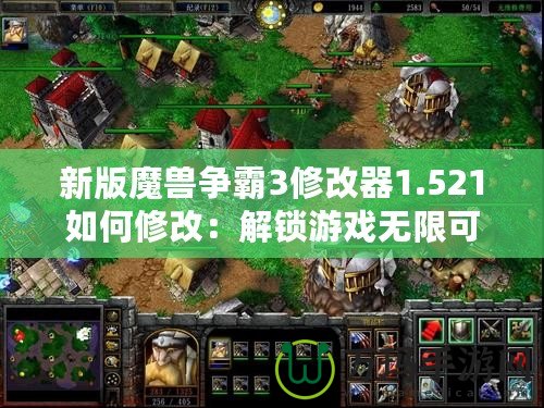 新版魔獸爭霸3修改器1.521如何修改：解鎖游戲無限可能