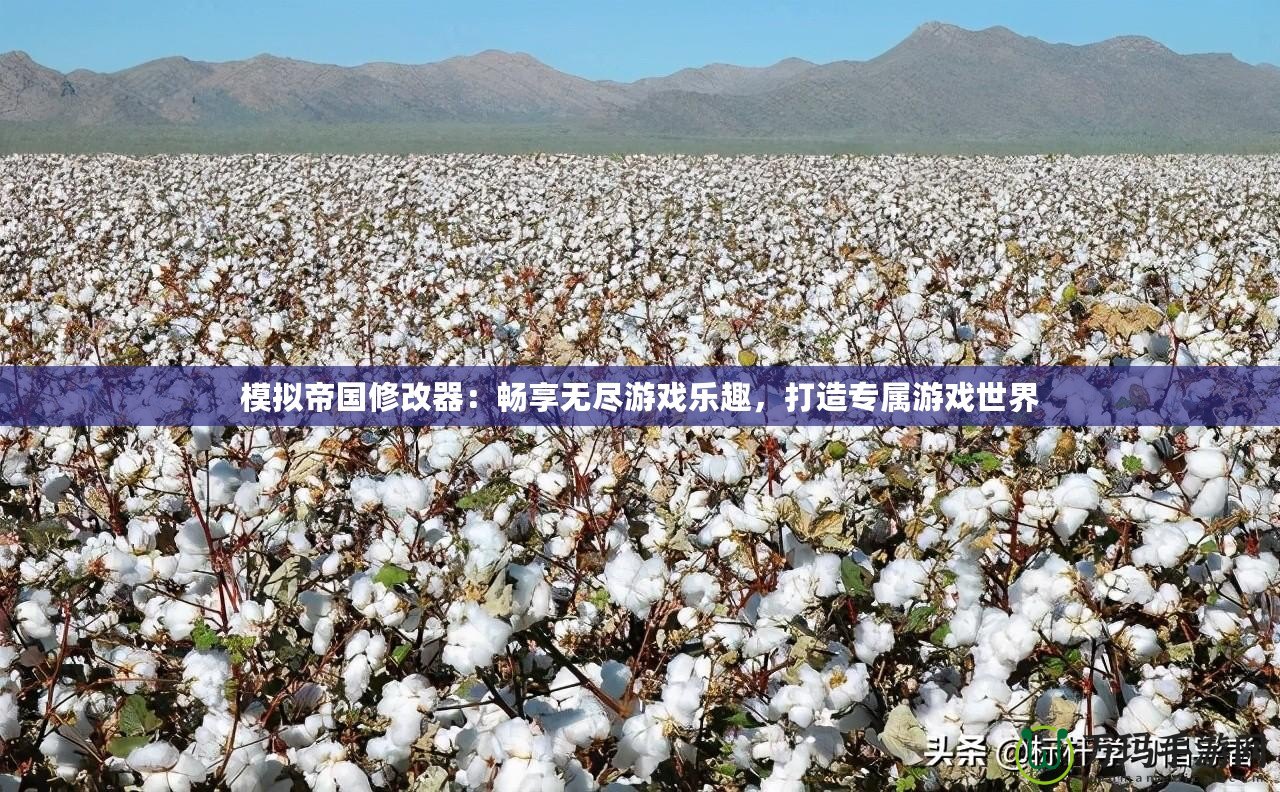 模擬帝國修改器：暢享無盡游戲樂趣，打造專屬游戲世界