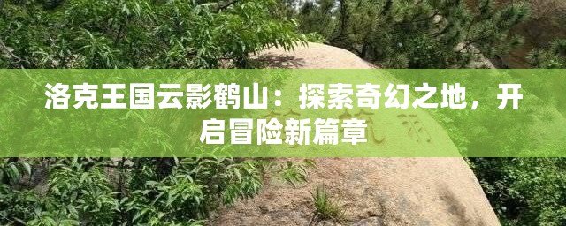 洛克王國云影鶴山：探索奇幻之地，開啟冒險(xiǎn)新篇章