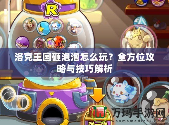 洛克王國(guó)砸泡泡怎么玩？全方位攻略與技巧解析
