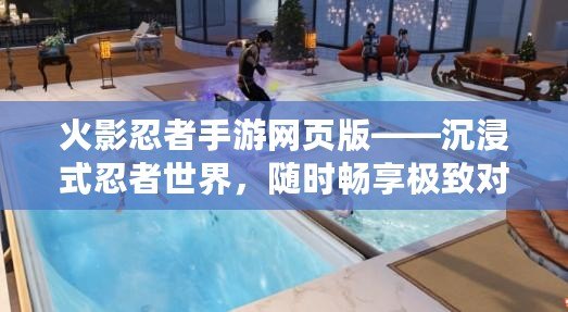 火影忍者手游網(wǎng)頁(yè)版——沉浸式忍者世界，隨時(shí)暢享極致對(duì)決