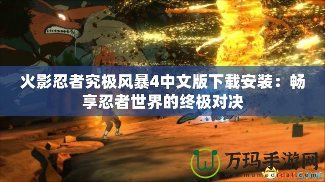 火影忍者究極風(fēng)暴4中文版下載安裝：暢享忍者世界的終極對(duì)決
