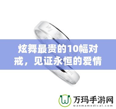 炫舞最貴的10幅對戒，見證永恒的愛情與奢華的結(jié)合