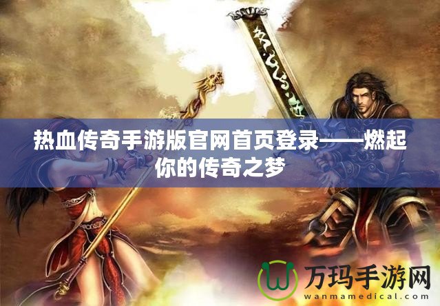 熱血傳奇手游版官網(wǎng)首頁登錄——燃起你的傳奇之夢(mèng)