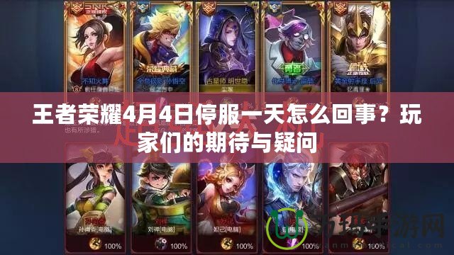 王者榮耀4月4日停服一天怎么回事？玩家們的期待與疑問(wèn)