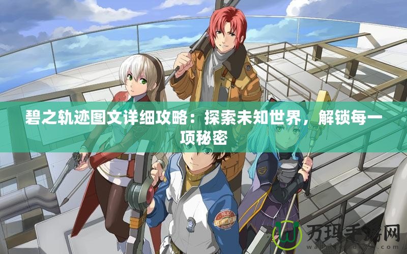 碧之軌跡圖文詳細(xì)攻略：探索未知世界，解鎖每一項秘密