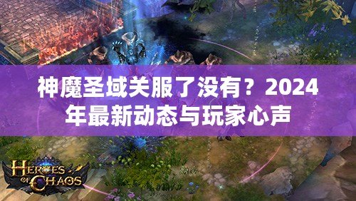 神魔圣域關服了沒有？2024年最新動態(tài)與玩家心聲