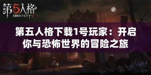 第五人格下載1號(hào)玩家：開啟你與恐怖世界的冒險(xiǎn)之旅