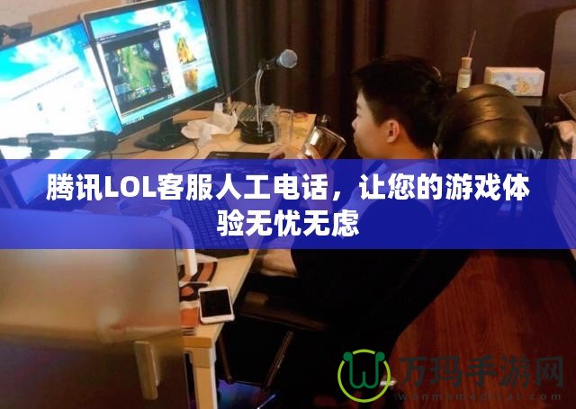 騰訊LOL客服人工電話，讓您的游戲體驗(yàn)無憂無慮