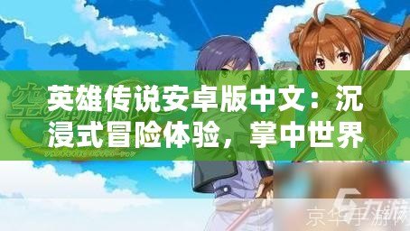 英雄傳說安卓版中文：沉浸式冒險體驗，掌中世界等你來探索！