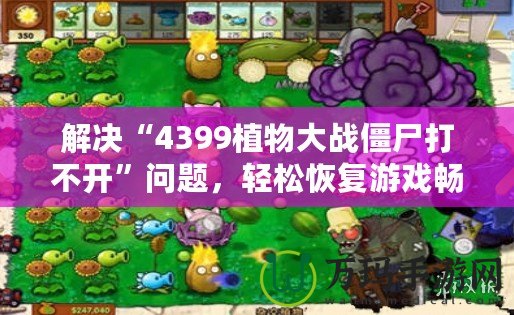 解決“4399植物大戰(zhàn)僵尸打不開”問題，輕松恢復(fù)游戲暢玩體驗！