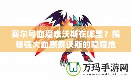 賽爾號血魔泰沃斯在哪里？揭秘強大血魔泰沃斯的隱藏地點！