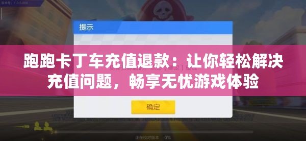 跑跑卡丁車充值退款：讓你輕松解決充值問題，暢享無憂游戲體驗