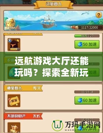 遠(yuǎn)航游戲大廳還能玩嗎？探索全新玩法與挑戰(zhàn)，盡享無盡樂趣！
