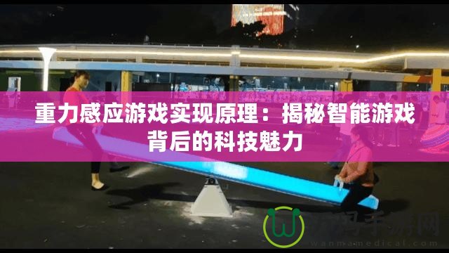 重力感應游戲實現(xiàn)原理：揭秘智能游戲背后的科技魅力