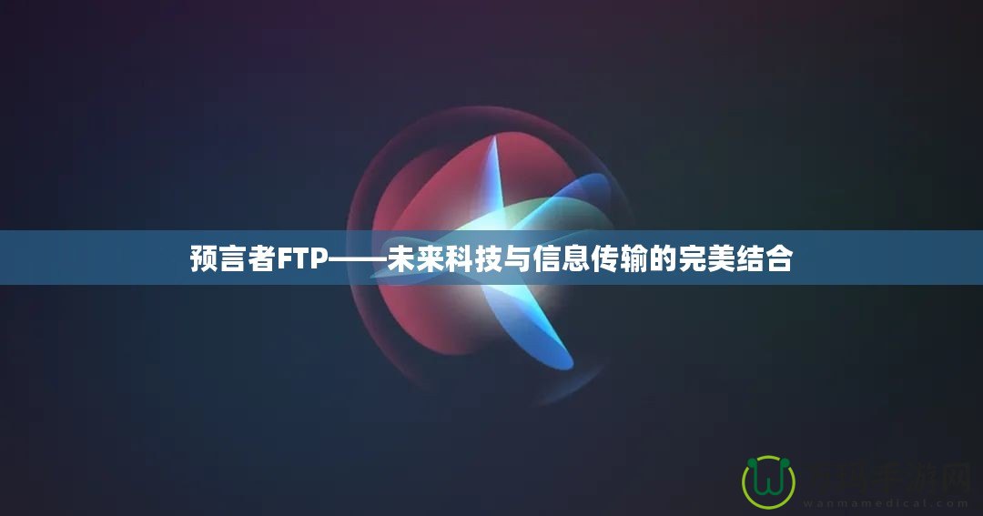 預言者FTP——未來科技與信息傳輸?shù)耐昝澜Y合