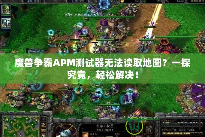 魔獸爭霸APM測試器無法讀取地圖？一探究竟，輕松解決！