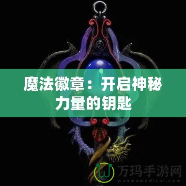 魔法徽章：開啟神秘力量的鑰匙