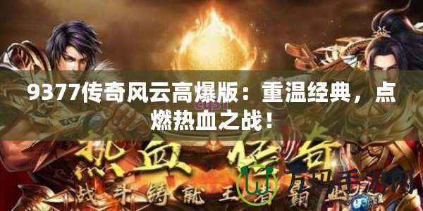 9377傳奇風(fēng)云高爆版：重溫經(jīng)典，點(diǎn)燃熱血之戰(zhàn)！