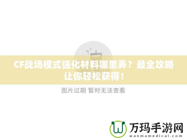 CF戰(zhàn)場模式強化材料哪里弄？最全攻略讓你輕松獲得！