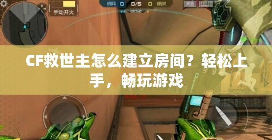 CF救世主怎么建立房間？輕松上手，暢玩游戲
