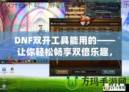 DNF雙開工具能用的——讓你輕松暢享雙倍樂(lè)趣，超高效率打怪刷副本