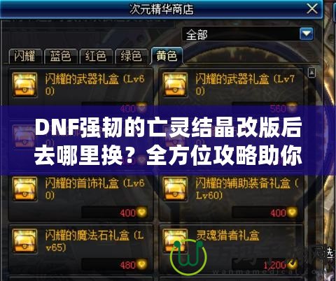 DNF強韌的亡靈結(jié)晶改版后去哪里換？全方位攻略助你輕松兌換