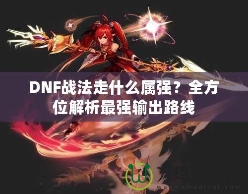 DNF戰(zhàn)法走什么屬?gòu)?qiáng)？全方位解析最強(qiáng)輸出路線